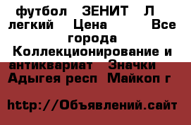 1.1) футбол : ЗЕНИТ  “Л“  (легкий) › Цена ­ 249 - Все города Коллекционирование и антиквариат » Значки   . Адыгея респ.,Майкоп г.